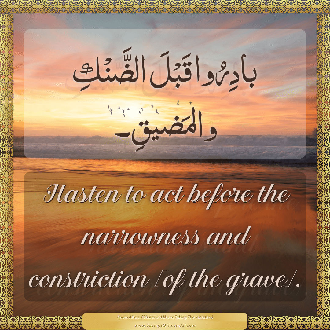 Hasten to act before the narrowness and constriction [of the grave].